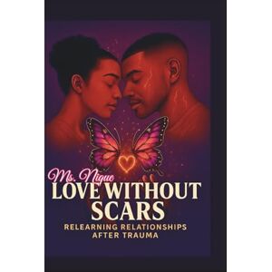 Nique, Ms. LOVE WITHOUT SCARS: RELEARNING RELATIONSHIPS AFTER TRAUMA (The ReVamp Chronicles: Butterfly Healing Series From Wounded to Worthy) Nique, Ms. LOVE WITHOUT SCARS: RELEARNING RELATIONSHIPS AFTER TRAUMA (The ReVamp Chronicles: Butterfly Healing Series From Wounded to Worthy)
