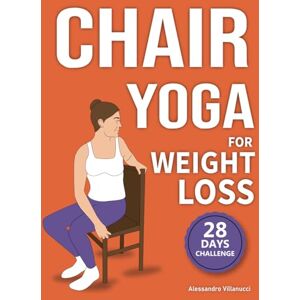 Villanucci, Alessandro Chair Yoga for Weight Loss: 28-Day Challenge to Lose Belly Fat Sitting Down with Low-Impact Exercises in Just 10 Minutes Per Day Villanucci, Alessandro Chair Yoga for Weight Loss: 28-Day Challenge to Lose Belly Fat Sitting Down with Low-Impact Exercises in Just 10 Minutes Per Day