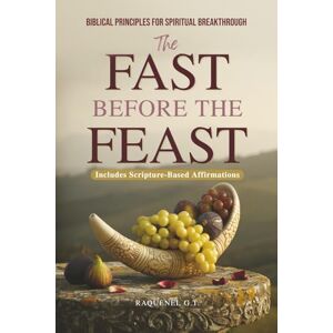 G.T., Raquenel The Fast Before the Feast Biblical Principles for Spiritual Breakthrough: Renew Your Heart, Sharpen Your Hearing, Break Generational Chains, and Unlock Kingdom Power G.T., Raquenel The Fast Before the Feast Biblical Principles for Spiritual Breakthrough: Renew Your Heart, Sharpen Your Hearing, Break Generational Chains, and Unlock Kingdom Power