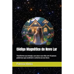 Vieira, Patrícia Código Magnético do Novo Lar: Transforme sua energia, sua casa e sua vida com 10 passos poderosos que aceleram o universo ao seu favor. Vieira, Patrícia Código Magnético do Novo Lar: Transforme sua energia, sua casa e sua vida com 10 passos poderosos que aceleram o universo ao seu favor.