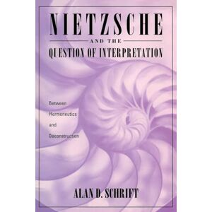 Schrift, Alan Nietzsche and the Question of Interpretation: Between Hermeneutics and Deconstruction Schrift, Alan Nietzsche and the Question of Interpretation: Between Hermeneutics and Deconstruction