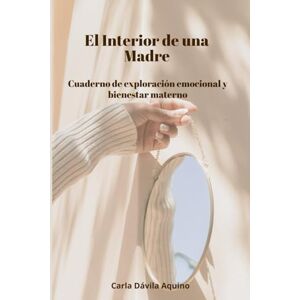 Dávila Aquino, Carla El Interior de una Madre: Cuaderno de exploración emocional y bienestar materno Dávila Aquino, Carla El Interior de una Madre: Cuaderno de exploración emocional y bienestar materno