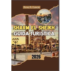 EASON, ROSE R. SHARM EL SHEIKH GUIDA TURISTICA 2026: Sharm El Sheikh 2026: esplora la Riviera delle Meraviglie dell'Egitto: un viaggio attraverso le barriere ... deserto e l'intramontabile cultura beduina EASON, ROSE R. SHARM EL SHEIKH GUIDA TURISTICA 2026: Sharm El Sheikh 2026: esplora la Riviera delle Meraviglie dell'Egitto: un viaggio attraverso le barriere ... deserto e l'intramontabile cultura beduina