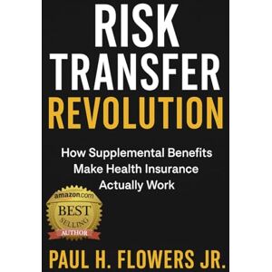 Flowers Jr, Paul H Risk Transfer Revolution: How Supplemental Benefits Make Health Insurance Actually Work (The Cost Slayers Series: A Blueprint to Savings) Flowers Jr, Paul H Risk Transfer Revolution: How Supplemental Benefits Make Health Insurance Actually Work (The Cost Slayers Series: A Blueprint to Savings)