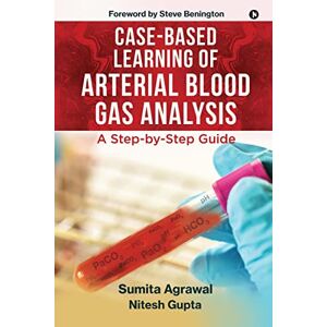 Sumita Agrawal Case-Based Learning of Arterial Blood Gas Analysis: A Step-by-Step Guide Sumita Agrawal Case-Based Learning of Arterial Blood Gas Analysis: A Step-by-Step Guide