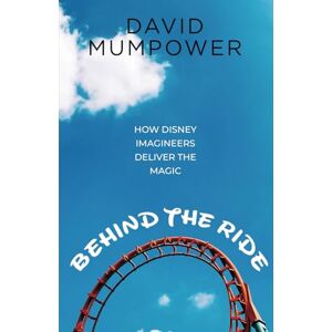 Mumpower, David Behind the Ride: How Disney Imagineers Deliver the Magic Mumpower, David Behind the Ride: How Disney Imagineers Deliver the Magic