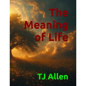 Allen, TJ The Meaning of Life Allen, TJ The Meaning of Life