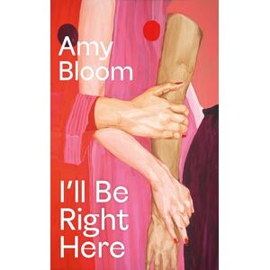 Bloom, Amy I'll Be Right Here: Amy Bloom Bloom, Amy I'll Be Right Here: Amy Bloom