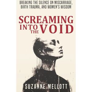 Mellott, Suzanne Screaming Into the Void: Breaking the Silence on Miscarriage, Birth Trauma, and Women's Wisdom Mellott, Suzanne Screaming Into the Void: Breaking the Silence on Miscarriage, Birth Trauma, and Women's Wisdom