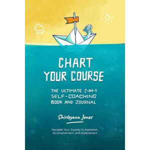 Jones, Ms Shirleyann Chart Your Course: The Ultimate 2-in-1 Self-Coaching Book and Journal: Navigate Your Journey to Aspiration, Accomplishment, and Achievement Jones, Ms Shirleyann Chart Your Course: The Ultimate 2-in-1 Self-Coaching Book and Journal: Navigate Your Journey to Aspiration, Accomplishment, and Achievement