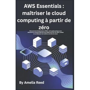 Reed, Amélia AWS Essentials : maîtriser le cloud computing à partir de zéro: Découvrez les fondamentaux d'AWS : votre guide pratique pour débutants sur Amazon Web ... au-delà pour une maîtrise concrète du cloud. Reed, Amélia AWS Essentials : maîtriser le cloud computing à partir de zéro: Découvrez les fondamentaux d'AWS : votre guide pratique pour débutants sur Amazon Web ... au-delà pour une maîtrise concrète du cloud.