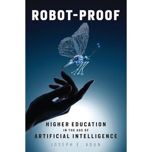 Aoun, Joseph E Robot-Proof: Higher Education in the Age of Artificial Intelligence Aoun, Joseph E Robot-Proof: Higher Education in the Age of Artificial Intelligence