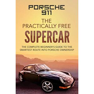 McGowan BSc., Mr Robert Porsche 911: The Practically Free Supercar: The Complete Beginners Guide to the Smartest Route into Porsche Ownership McGowan BSc., Mr Robert Porsche 911: The Practically Free Supercar: The Complete Beginners Guide to the Smartest Route into Porsche Ownership