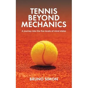 Simon, Bruno Tennis Beyond Mechanics: A journey into the five levels of mind states Simon, Bruno Tennis Beyond Mechanics: A journey into the five levels of mind states