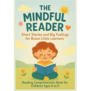 Teacher, Meditated The Mindful Reader Short Stories and Big Feelings for Brave Little Learners: Reading comprehend book for children ages 6 to 8 Teacher, Meditated The Mindful Reader Short Stories and Big Feelings for Brave Little Learners: Reading comprehend book for children ages 6 to 8
