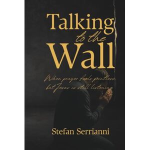 Serrianni, Stefan Talking to the Wall: When Prayer Feels Pointless, but Jesus Is Still Listening Serrianni, Stefan Talking to the Wall: When Prayer Feels Pointless, but Jesus Is Still Listening