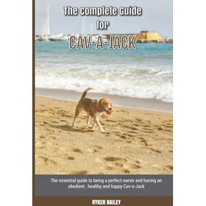Bailey, Ryker The Complete Guide for Cav-a-Jack: The essential guide to being a perfect owner and having an obedient, healthy, and happy Cav-a-Jack Bailey, Ryker The Complete Guide for Cav-a-Jack: The essential guide to being a perfect owner and having an obedient, healthy, and happy Cav-a-Jack