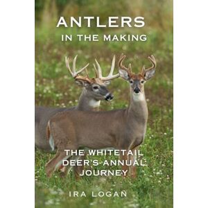 Logan, Ira Antlers in the Making (The Whitetail Deer's Annual Journey) Logan, Ira Antlers in the Making (The Whitetail Deer's Annual Journey)