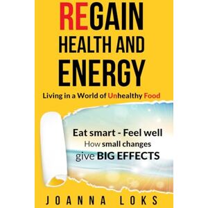 Loks, Joanna Regain Health and Energy!: Living in a World of Unhealthy Food Loks, Joanna Regain Health and Energy!: Living in a World of Unhealthy Food