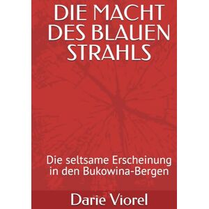 Viorel, Darie DIE MACHT DES BLAUEN STRAHLS: Die seltsame Erscheinung in den Bukowina-Bergen Viorel, Darie DIE MACHT DES BLAUEN STRAHLS: Die seltsame Erscheinung in den Bukowina-Bergen