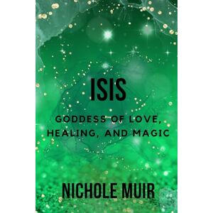 Muir, Nichole Isis: Goddess of Love, Healing, and Magic Muir, Nichole Isis: Goddess of Love, Healing, and Magic