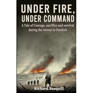Basquill, Richard Alan Under Fire, Under Command (The Tom Archer WWII Series) Basquill, Richard Alan Under Fire, Under Command (The Tom Archer WWII Series)