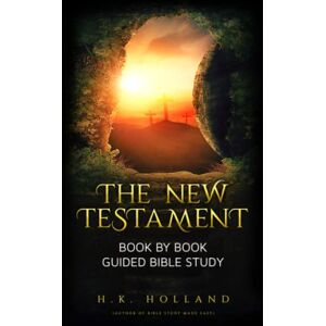 Holland, H.K. THE NEW TESTAMENT: Book by Book Guided Bible Study (How to read and understand the Bible) Holland, H.K. THE NEW TESTAMENT: Book by Book Guided Bible Study (How to read and understand the Bible)