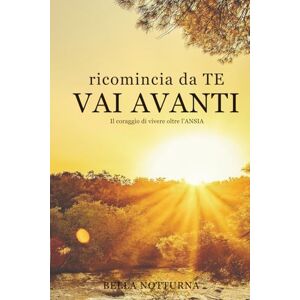 Notturna, Bella Ricomincia da Te VAI AVANTI: Il coraggio di vivere oltre l'ansia Notturna, Bella Ricomincia da Te VAI AVANTI: Il coraggio di vivere oltre l'ansia