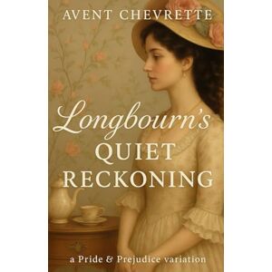 Chevrette, Avent Longbourn's Quiet Reckoning: A Pride and Prejudice Variations Chevrette, Avent Longbourn's Quiet Reckoning: A Pride and Prejudice Variations