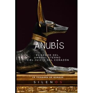 (SILENOS), La Tejedora de Mundos ANUBIS: El Señor del Umbral Eterno y el Juicio del Corazón (EGIPTO) (SILENOS), La Tejedora de Mundos ANUBIS: El Señor del Umbral Eterno y el Juicio del Corazón (EGIPTO)