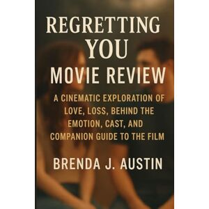 AUSTIN, BRENDA J. REGRETTING YOU MOVIE REVIEW: A CINEMATIC EXPLORATION OF LOVE, LOSS, BEHIND THE EMOTION, CAST, AND COMPANION GUIDE TO THE FILM AUSTIN, BRENDA J. REGRETTING YOU MOVIE REVIEW: A CINEMATIC EXPLORATION OF LOVE, LOSS, BEHIND THE EMOTION, CAST, AND COMPANION GUIDE TO THE FILM
