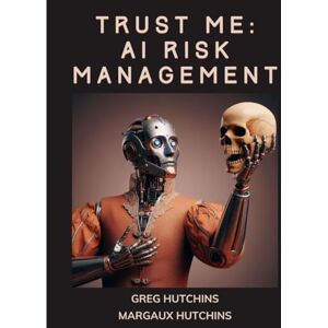 Hutchins, Greg Trust Me AI Risk Management Hutchins, Greg Trust Me AI Risk Management