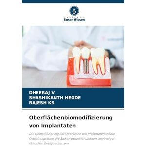 V, DHEERAJ Oberflächenbiomodifizierung von Implantaten: Die Biomodifizierung der Oberfläche von Implantaten soll die Osseointegration, die Biokompatibilität und den langfristigen klinischen Erfolg verbessern V, DHEERAJ Oberflächenbiomodifizierung von Implantaten: Die Biomodifizierung der Oberfläche von Implantaten soll die Osseointegration, die Biokompatibilität und den langfristigen klinischen Erfolg verbessern