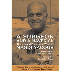 Pearson, Simon A Surgeon and a Maverick: The Life and Pioneering Work of Magdi Yacoub Pearson, Simon A Surgeon and a Maverick: The Life and Pioneering Work of Magdi Yacoub