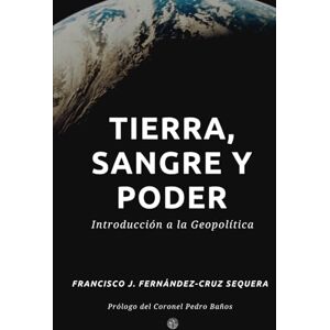Fernández-Cruz Sequera, Francisco José Tierra, sangre y poder: Introducción a la Geopolítica Fernández-Cruz Sequera, Francisco José Tierra, sangre y poder: Introducción a la Geopolítica