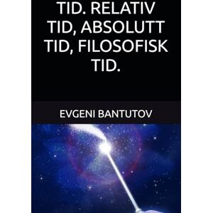BANTUTOV, EVGENI TID. RELATIV TID, ABSOLUTT TID, FILOSOFISK TID. (Norsk. BIG BANG-TEORIEN. MØRK MATERIE. MØRK ENERGI.) BANTUTOV, EVGENI TID. RELATIV TID, ABSOLUTT TID, FILOSOFISK TID. (Norsk. BIG BANG-TEORIEN. MØRK MATERIE. MØRK ENERGI.)