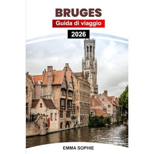 Sophie, Emma BRUGES GUIDA DI VIAGGIO 2026: Scopri canali mozzafiato, monumenti storici, delizie gastronomiche, luoghi segreti ed esperienze imperdibili. Sophie, Emma BRUGES GUIDA DI VIAGGIO 2026: Scopri canali mozzafiato, monumenti storici, delizie gastronomiche, luoghi segreti ed esperienze imperdibili.
