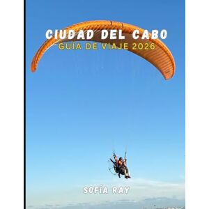 RAY, SOFÍA CIUDAD DEL CABO GUÍA DE VIAJE 2026: Su manual esencial sobre la historia, las maravillas naturales y los encantos modernos de Ciudad del Cabo RAY, SOFÍA CIUDAD DEL CABO GUÍA DE VIAJE 2026: Su manual esencial sobre la historia, las maravillas naturales y los encantos modernos de Ciudad del Cabo