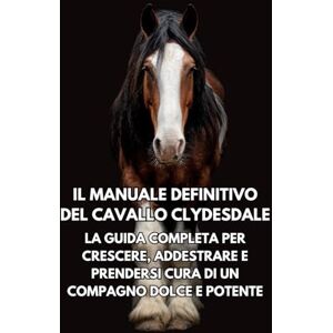 Books, Inkspire Il Manuale Definitivo del Cavallo Clydesdale: La Guida Completa per Crescere, Addestrare e Prendersi Cura di un Compagno Dolce e Potente Books, Inkspire Il Manuale Definitivo del Cavallo Clydesdale: La Guida Completa per Crescere, Addestrare e Prendersi Cura di un Compagno Dolce e Potente