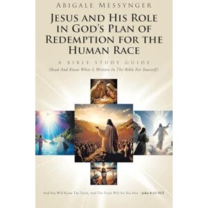 Messynger, Abigale Jesus and His Role in God’s Plan of Redemption for the Human Race: A Bible Study Guide (Read And Know What Is Written In The Bible For Yourself) Messynger, Abigale Jesus and His Role in God’s Plan of Redemption for the Human Race: A Bible Study Guide (Read And Know What Is Written In The Bible For Yourself)