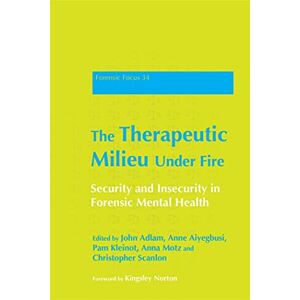The Therapeutic Milieu Under Fire: Security and Insecurity in Forensic Mental Health: 34 (Forensic Focus) The Therapeutic Milieu Under Fire: Security and Insecurity in Forensic Mental Health: 34 (Forensic Focus)
