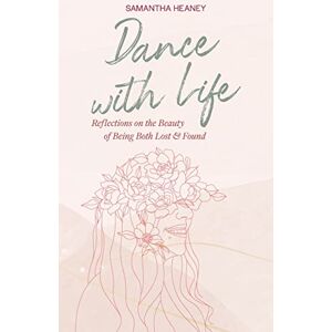 Heaney, Samantha Dance With Life: Reflections on the Beauty on Being both Lost & Found (1) Heaney, Samantha Dance With Life: Reflections on the Beauty on Being both Lost & Found (1)