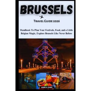 CURRY, JAMIE A. BRUSSELS TRAVEL GUIDE 2026: Handbook To Plan Your Festivals, Food, and a Little Belgian Magic, Explore Brussels Like Never Before (DETAILED TOP TRAVEL TALES & TIPS GUIDE) CURRY, JAMIE A. BRUSSELS TRAVEL GUIDE 2026: Handbook To Plan Your Festivals, Food, and a Little Belgian Magic, Explore Brussels Like Never Before (DETAILED TOP TRAVEL TALES & TIPS GUIDE)