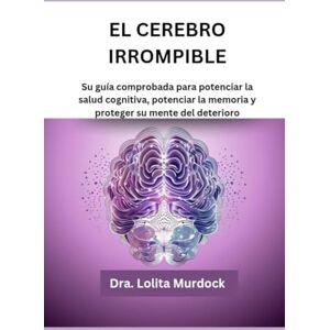 Murdock, Dra. Lolita EL CEREBRO IRROMPIBLE: Su guía comprobada para potenciar la salud cognitiva, potenciar la memoria y proteger su mente del deterioro Murdock, Dra. Lolita EL CEREBRO IRROMPIBLE: Su guía comprobada para potenciar la salud cognitiva, potenciar la memoria y proteger su mente del deterioro