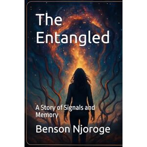 Njoroge, Benson The Entangled: A Story of Signals and Memory Njoroge, Benson The Entangled: A Story of Signals and Memory