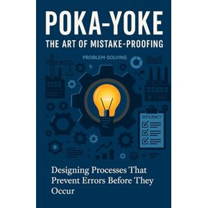 Dorian, Wade Poka-Yoke: The Art of Mistake-Proofing — Designing processes that prevent errors before they occur (Continuous Improvement Mastery) Dorian, Wade Poka-Yoke: The Art of Mistake-Proofing — Designing processes that prevent errors before they occur (Continuous Improvement Mastery)