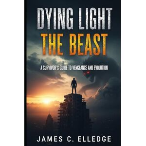 Elledge, James C Dying Light The Beast: A Survivor's Guide to Vengeance and Evolution Elledge, James C Dying Light The Beast: A Survivor's Guide to Vengeance and Evolution