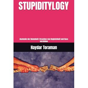 Toraman, Haydar STUPIDITYLOGY: Anatomie der Dummheit: Ursachen von Ungleichheit und Hass verstehen Toraman, Haydar STUPIDITYLOGY: Anatomie der Dummheit: Ursachen von Ungleichheit und Hass verstehen