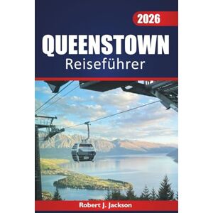 Jackson Queenstown reiseführer 2026: Abenteuer im Freien, lokale Küche, Geschichte und landschaftlich reizvolle Routen auf der Südinsel Neuseelands entdecken Jackson Queenstown reiseführer 2026: Abenteuer im Freien, lokale Küche, Geschichte und landschaftlich reizvolle Routen auf der Südinsel Neuseelands entdecken