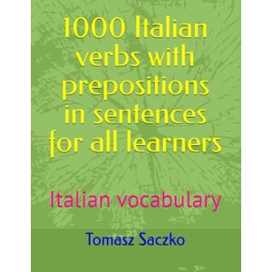 Saczko, Tomasz 1000 Italian verbs with prepositions in sentences for all learners: Italian vocabulary Saczko, Tomasz 1000 Italian verbs with prepositions in sentences for all learners: Italian vocabulary